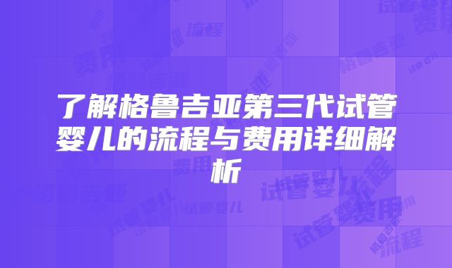 了解格鲁吉亚第三代试管婴儿的流程与费用详细解析