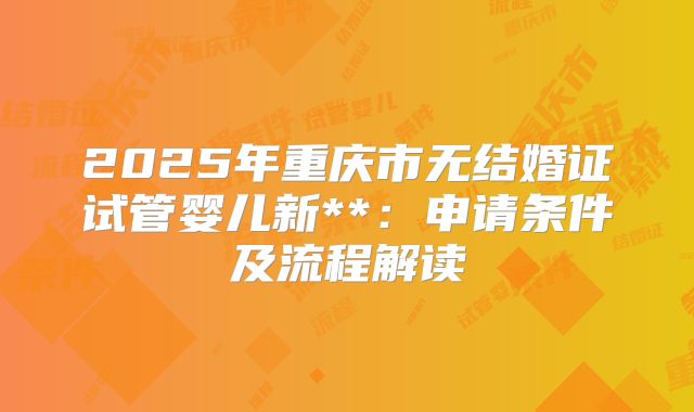 2025年重庆市无结婚证试管婴儿新**:申请条件及流程解读