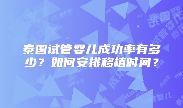 泰国试管婴儿成功率有多少?如何安排移植时间?