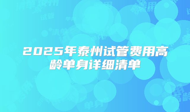 2025年泰州试管费用高龄单身详细清单