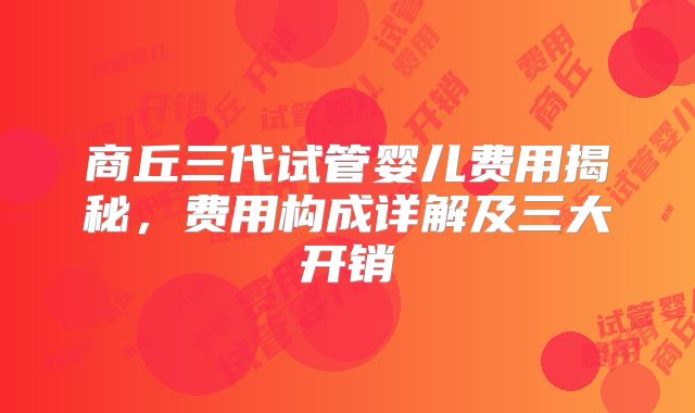商丘三代试管婴儿费用揭秘,费用构成详解及三大开销