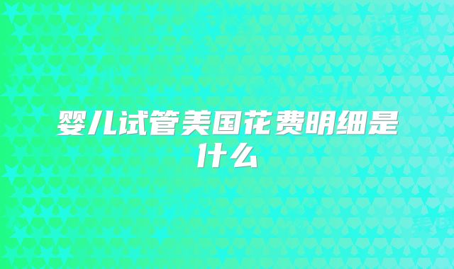 婴儿试管美国花费明细是什么