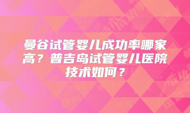 曼谷试管婴儿成功率哪家高？普吉岛试管婴儿医院技术如何？