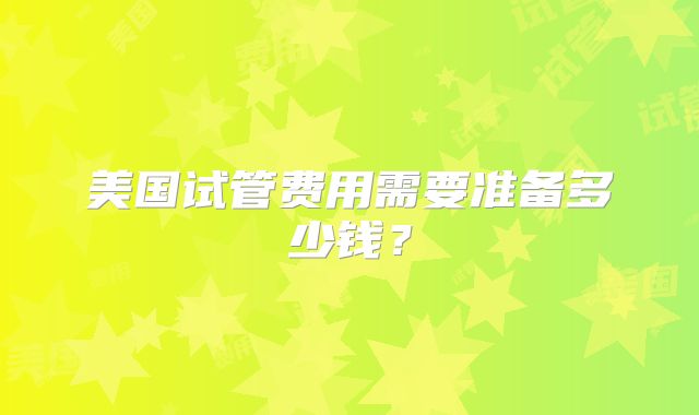 美国试管费用需要准备多少钱？