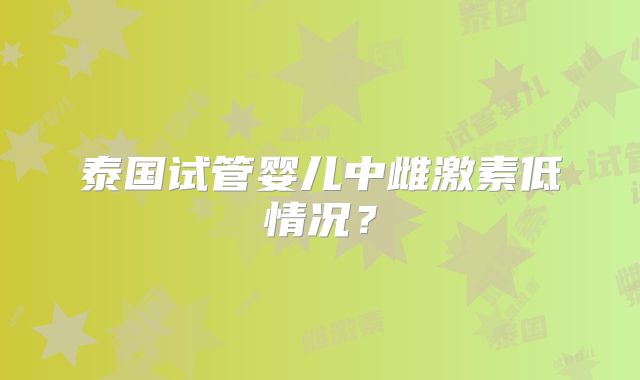 泰国试管婴儿中雌激素低情况?