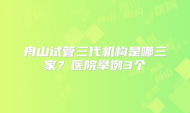 舟山试管三代机构是哪三家?医院举例3个