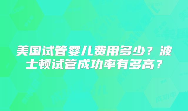 美国试管婴儿费用多少?波士顿试管成功率有多高?