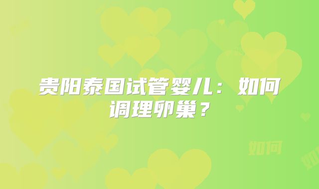 贵阳泰国试管婴儿：如何调理卵巢？
