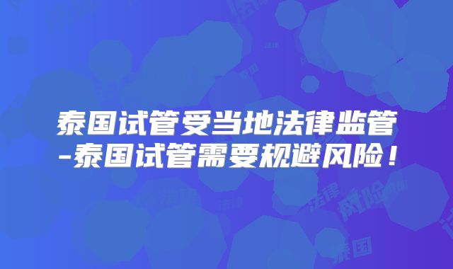 泰国试管受当地法律监管-泰国试管需要规避风险!