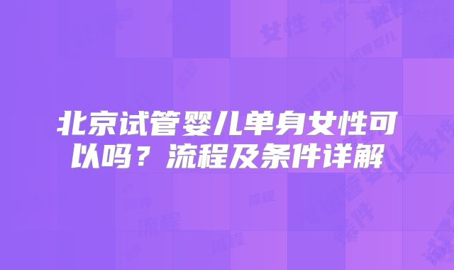 北京试管婴儿单身女性可以吗？流程及条件详解