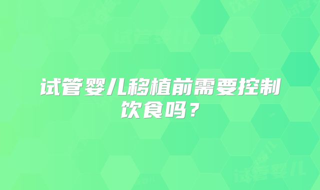 试管婴儿移植前需要控制饮食吗?