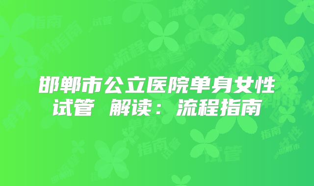 邯郸市公立医院单身女性试管 解读：流程指南