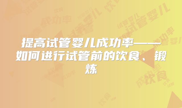 提高试管婴儿成功率——如何进行试管前的饮食、锻炼