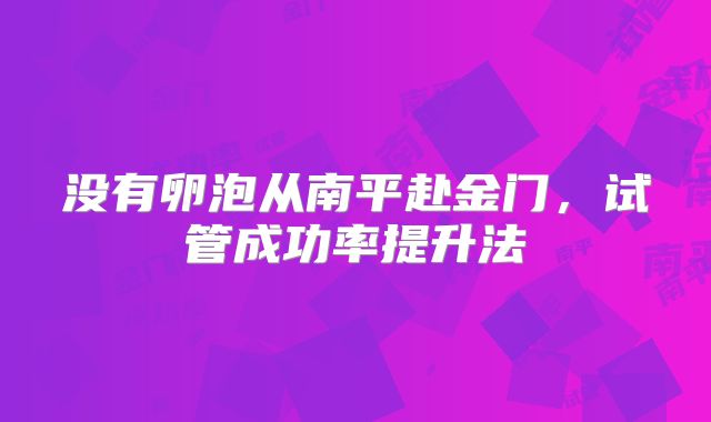 没有卵泡从南平赴金门，试管成功率提升法