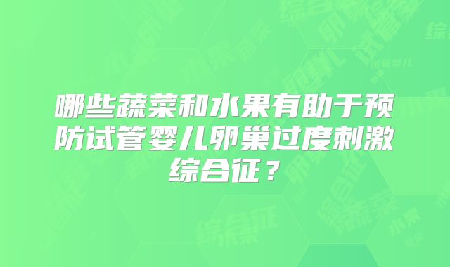 哪些蔬菜和水果有助于预防试管婴儿卵巢过度刺激综合征？