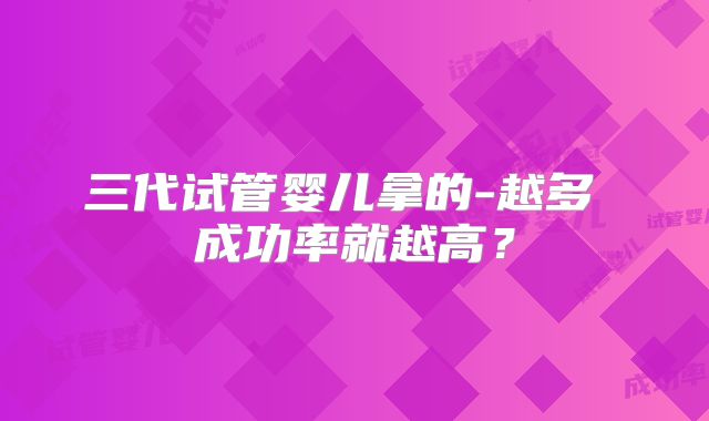 三代试管婴儿拿的-越多 成功率就越高？