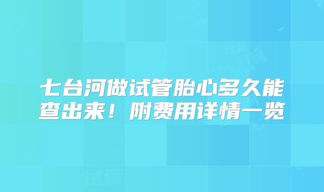七台河做试管胎心多久能查出来!附费用详情一览