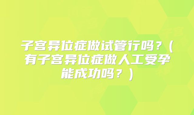 子宫异位症做试管行吗？(有子宫异位症做人工受孕能成功吗？)