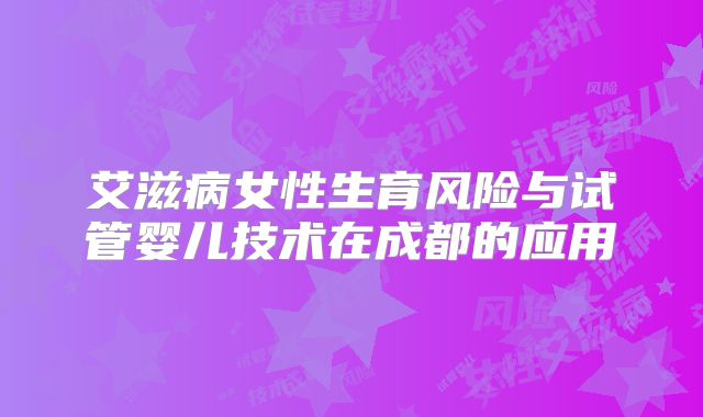 艾滋病女性生育风险与试管婴儿技术在成都的应用