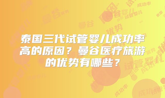 泰国三代试管婴儿成功率高的原因？曼谷医疗旅游的优势有哪些？