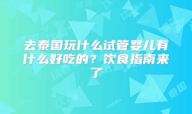 去泰国玩什么试管婴儿有什么好吃的?饮食指南来了