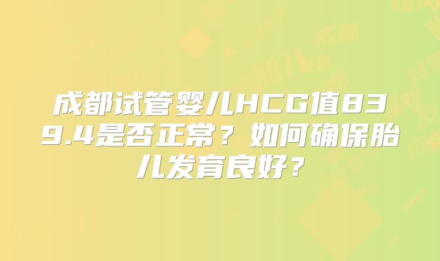 成都试管婴儿HCG值839.4是否正常？如何确保胎儿发育良好？