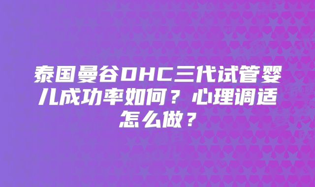 泰国曼谷DHC三代试管婴儿成功率如何?心理调适怎么做?