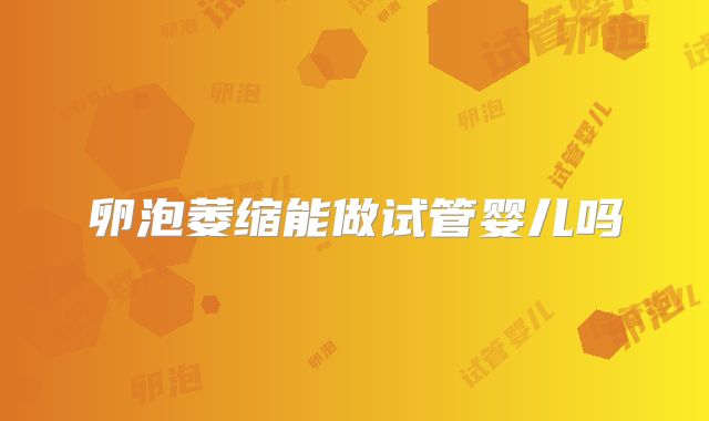 卵泡萎缩能做试管婴儿吗