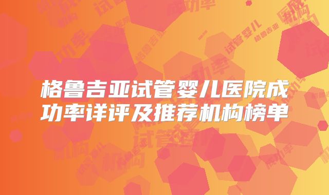 格鲁吉亚试管婴儿医院成功率详评及推荐机构榜单