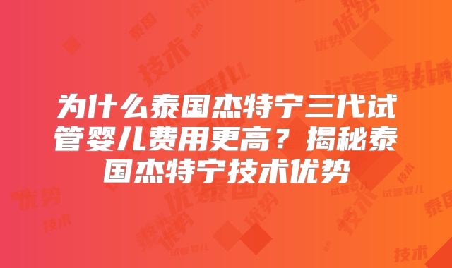 为什么泰国杰特宁三代试管婴儿费用更高?揭秘泰国杰特宁技术优势
