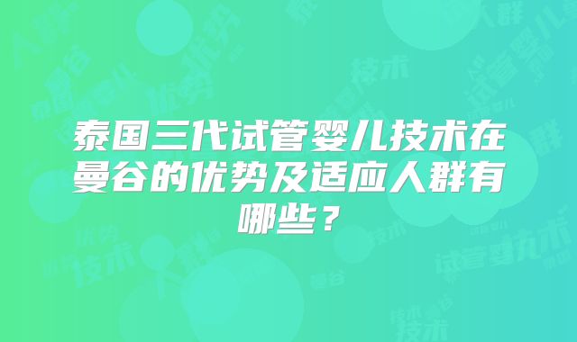 泰国三代试管婴儿技术在曼谷的优势及适应人群有哪些？
