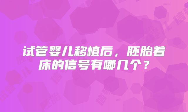 试管婴儿移植后，胚胎着床的信号有哪几个？