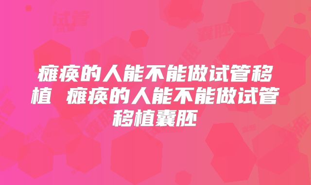 瘫痪的人能不能做试管移植 瘫痪的人能不能做试管移植囊胚
