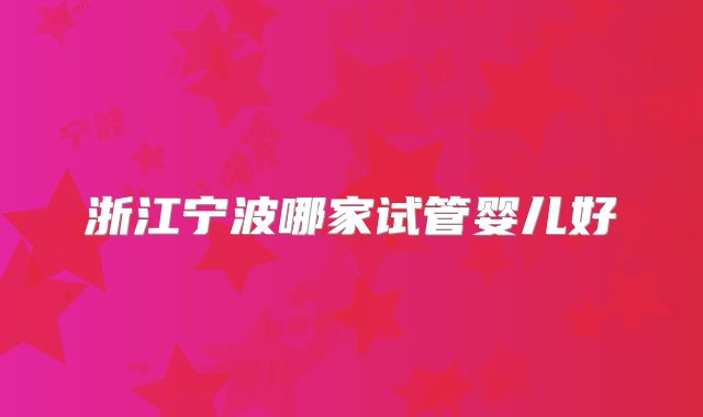 浙江宁波哪家试管婴儿好