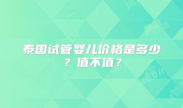 泰国试管婴儿价格是多少？值不值？
