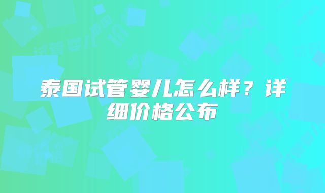 泰国试管婴儿怎么样？详细价格公布