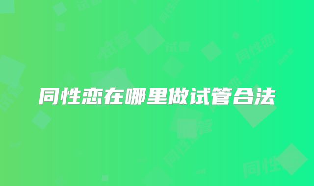 同性恋在哪里做试管合法