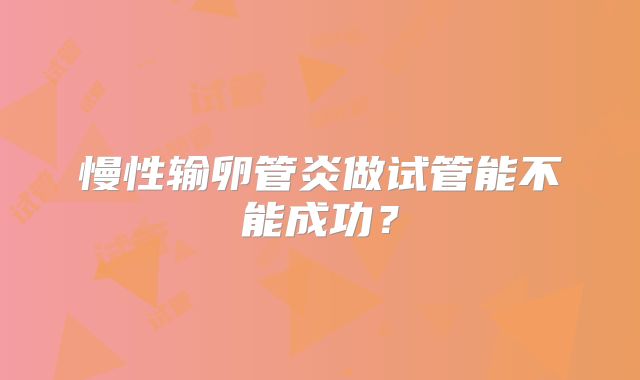 慢性输卵管炎做试管能不能成功？