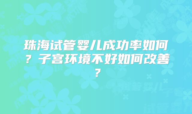珠海试管婴儿成功率如何?子宫环境不好如何改善?