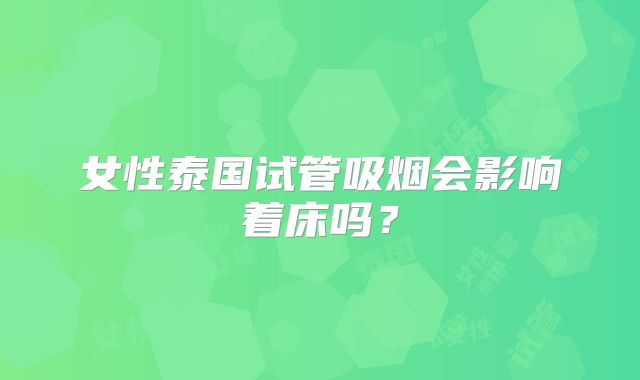 女性泰国试管吸烟会影响着床吗？