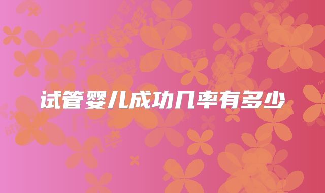 试管婴儿成功几率有多少
