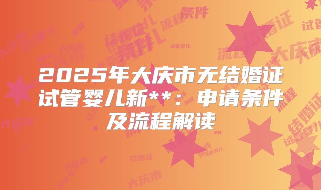 2025年大庆市无结婚证试管婴儿新**:申请条件及流程解读