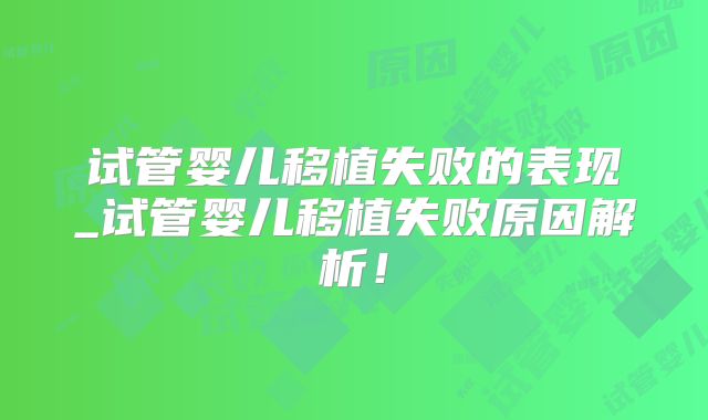 试管婴儿移植失败的表现_试管婴儿移植失败原因解析!