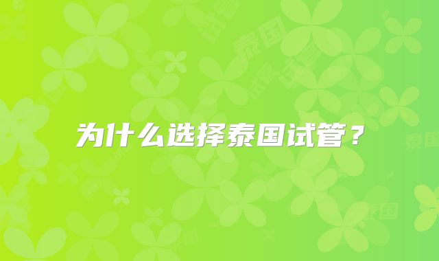 为什么选择泰国试管?