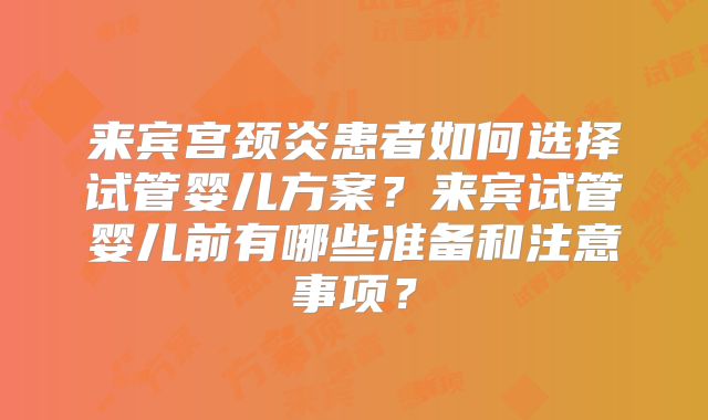 来宾宫颈炎患者如何选择试管婴儿方案？来宾试管婴儿前有哪些准备和注意事项？