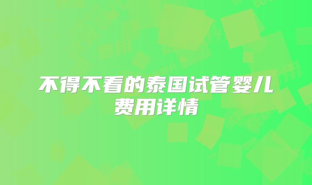 不得不看的泰国试管婴儿费用详情