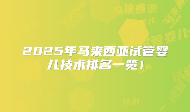 2025年马来西亚试管婴儿技术排名一览!