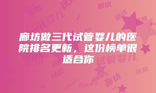 廊坊做三代试管婴儿的医院排名更新,这份榜单很适合你