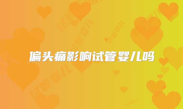 偏头痛影响试管婴儿吗