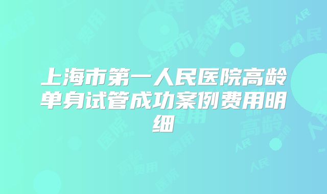 上海市第一人民医院高龄单身试管成功案例费用明细